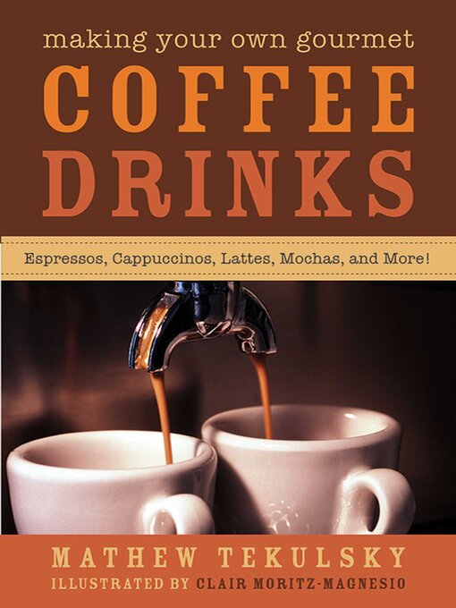 Title details for Making Your Own Gourmet Coffee Drinks: Espressos, Cappuccinos, Lattes, Mochas, and More! by Mathew Tekulsky - Available